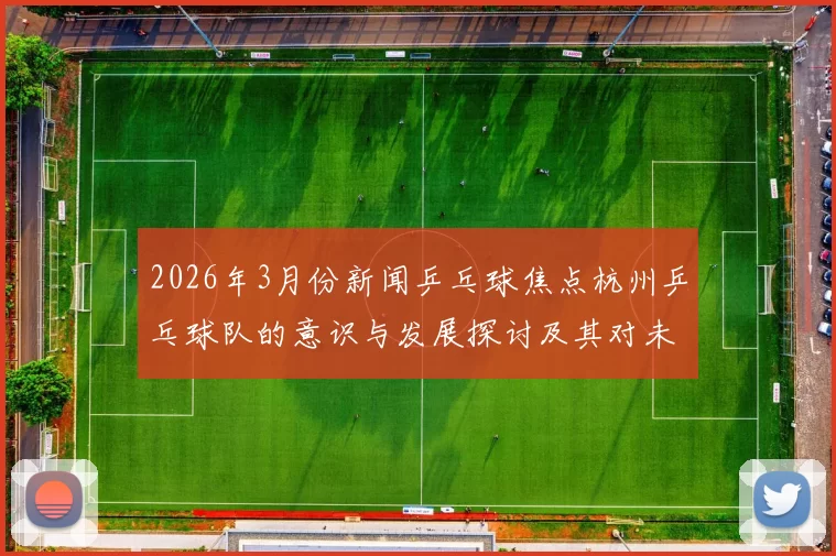 2026年3月份新闻乒乓球焦点杭州乒乓球队的意识与发展探讨及其对未来的影响分析